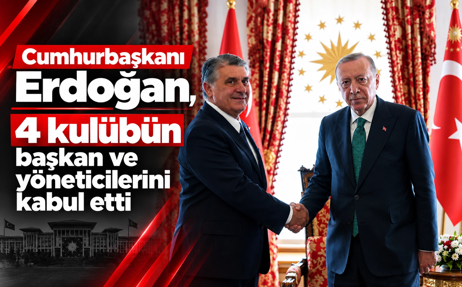 Cumhurbaşkanı Erdoğan, 4 kulübün başkan ve yöneticilerini kabul etti