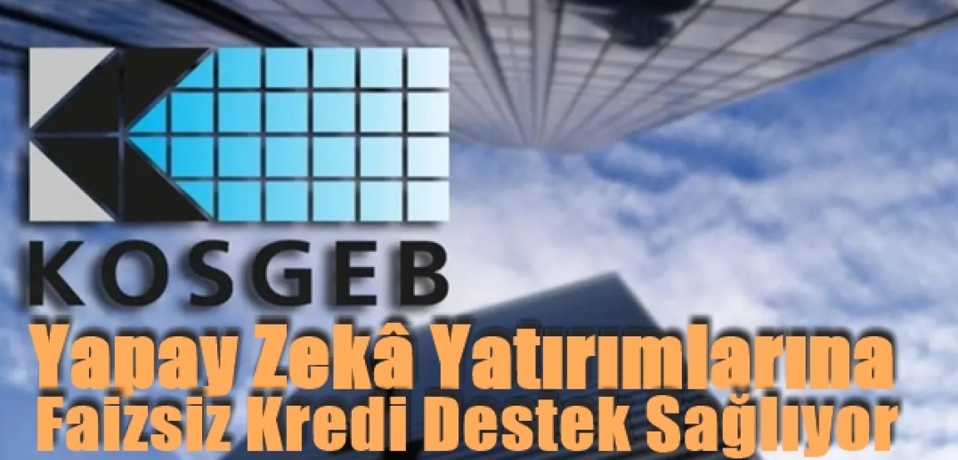 KOSGEB'den yapay zekâ yatırımlarına faizsiz kredi desteği