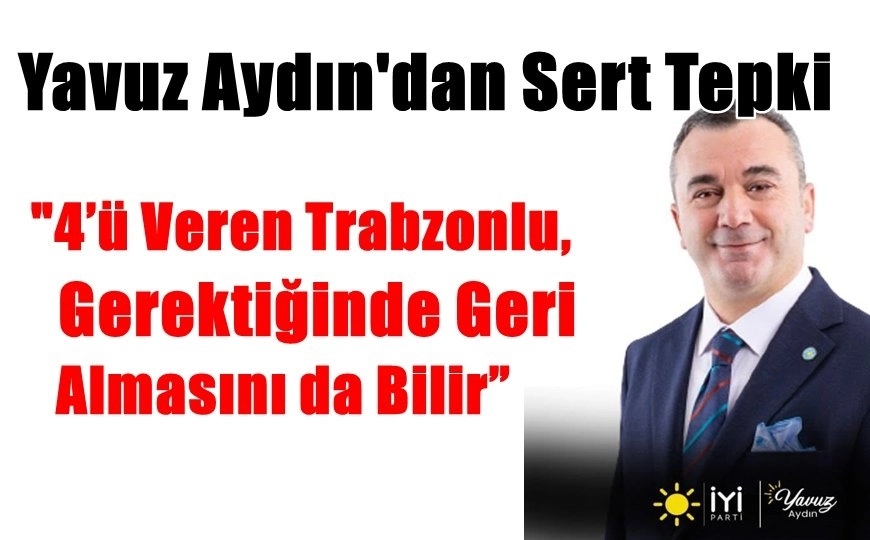 Yavuz Aydın’dan Adil Karaismailoğlu’na Sert Tepki: 4’ü Veren Trabzonlu, Gerektiğinde Geri Almasını da Bilir