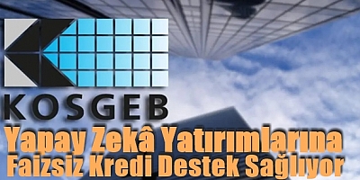 KOSGEB'den yapay zekâ yatırımlarına faizsiz kredi desteği