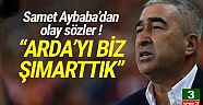Samet Aybaba: ''Arda'yı biz şımarttık''