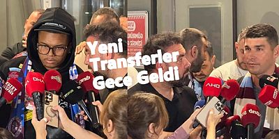 Yeni Transferleri Gece Trabzon'a Geldi