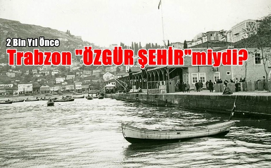 Trabzon 2 Bin Yıl Önce Neden “Özgür Şehir”di?