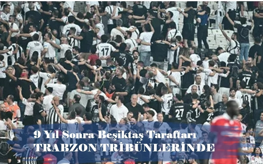 Trabzonspor–Beşiktaş Maçında Deplasman Yasağı Kalktı! 2 Bin Taraftar Geliyor